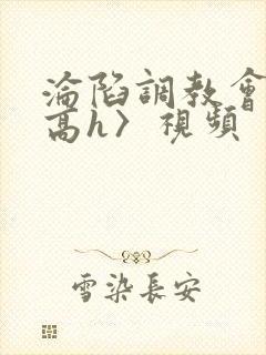 沦陷调教会所〈高h〉视频