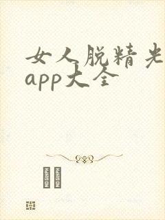 女人脱精光直播app大全