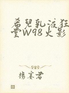 希儿乳液狂飙天堂W98火影封面