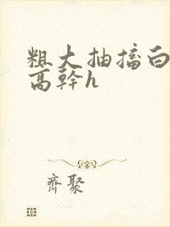 粗大抽搐白浊h高干h