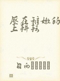 压在稚嫩的身体上耕耘