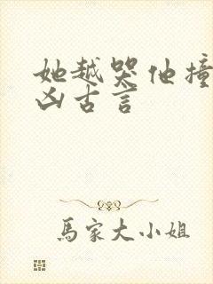 她越哭他撞得越凶古言