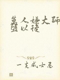万人嫌大师兄雌堕以后