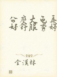 公么大龟弄得我好舒服秀婷