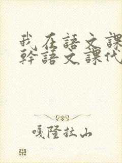 我在语文课上强干语文课代表