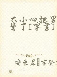 不小心把男主掰弯了[穿书]