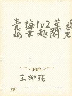 青梅1v2叶嫣嫣笔趣阁免费阅读