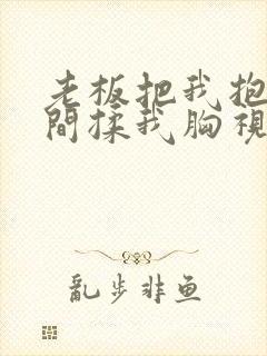 老板把我抱进房间揉我胸视频