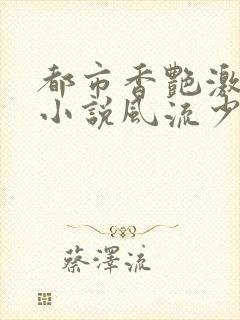 都市香艳激情肉小说风流少年小说