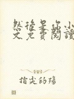 然后是你小说全文免费阅读
