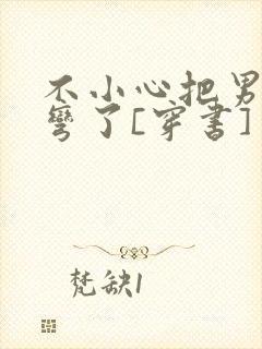 不小心把男主掰弯了[穿书]