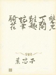 骑蛇难下双金银花笔趣阁免费