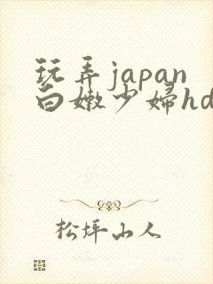 玩弄japan白嫩少妇hd小说