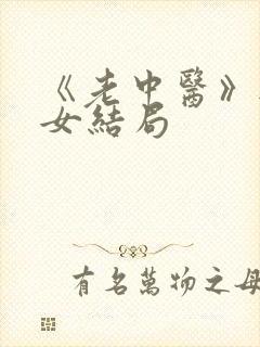 《老中医》无脉女结局