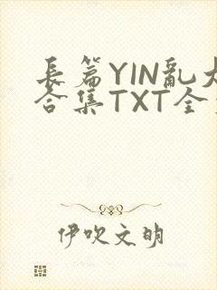 长篇YIN乱大合集TXT全文下载