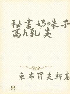 秘书奶咪子真大高h乳夹封面