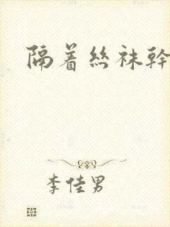 隔着丝袜干