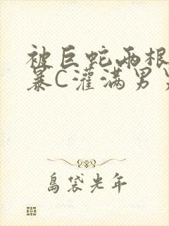 被巨蛇两根强制暴C灌满男男漫画封面