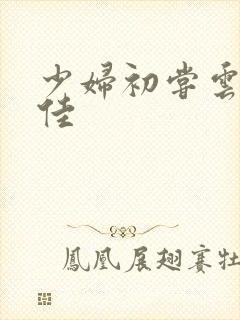 少妇初尝云雨柔佳
