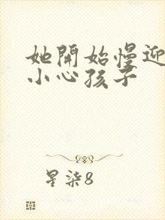她开始慢迎迎合小心孩子