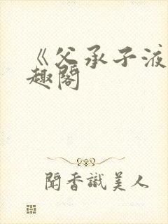 《父承子液》笔趣阁