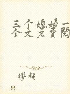 三个媳妇一锅烩全文免费阅读