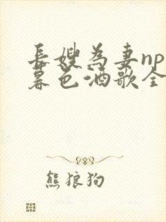 长嫂为妻npn暮色酒歌全文免费阅读笔趣阁