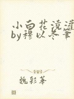 小白花浇灌日常by穆以冬笔趣阁封面