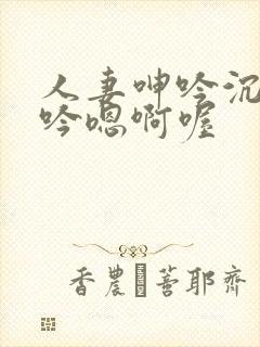 人妻呻吟沉沦呻吟嗯啊喔