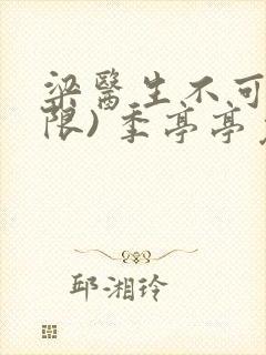 梁医生不可以(限) 季亭亭免费阅读