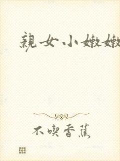 亲女小嫩嫩h乱