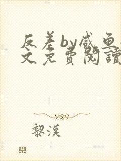 反差by咸鱼全文免费阅读笔趣阁