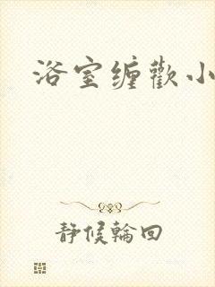 浴室缠欢小说
