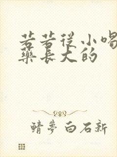 若若从小喝催乳药长大的