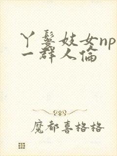 丫鬟妓女np被一群人伦