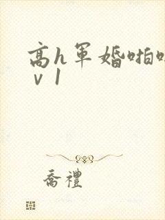 高h军婚啪啪1ⅴ1