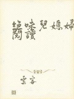绝味儿媳妇免费阅读