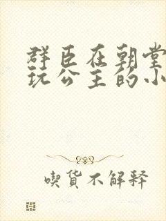 群臣在朝堂上却玩公主的小说