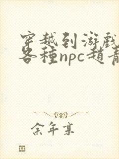 穿越到游戏里和各种npc赵青蔓