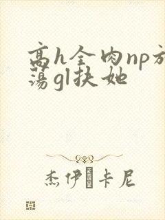 高h全肉np放荡gl扶她