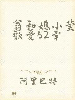 翁和媳小莹浴室欢爱52章