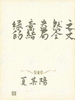 绿意盎然之小东的结局全文笔趣阁在线阅读