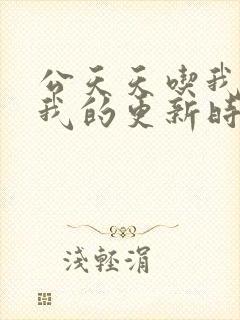 公天天吃我奶躁我的更新时间