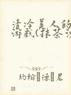 清冷美人的神奇游戏(抹茶沙冰)