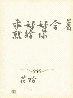 乖好好含着待会就给你