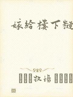 嫁给楼下糙汉后