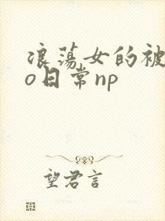 浪荡女的被cao日常np