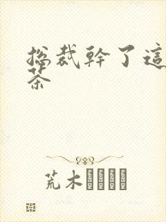 总裁干了这碗绿茶