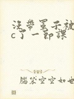 没带罩子被校霸c了一节课封面