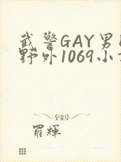 武警GAY男同野外1069小说